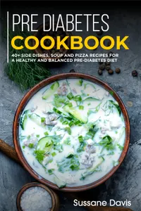 Pre-diabetes Cookbook : 40+ Side Dishes, Soup and Pizza recipes for a healthy and balanced Pre-Diabetes diet