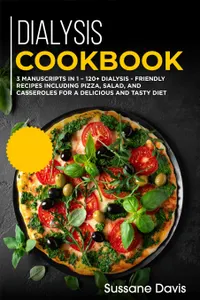 Dialysis Cookbook : 3 Manuscripts in 1 – 120+ Dialysis - friendly recipes including pizza, salad, and casseroles for a delicious and tasty diet