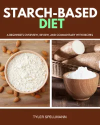 Starch-Based Diet : A Beginner's Overview, Review, and Commentary with Recipes