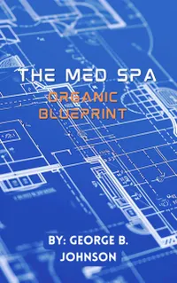 The Med Spa Organic Blueprint : Actionable Strategies for Patient Acquisition and Loyalty