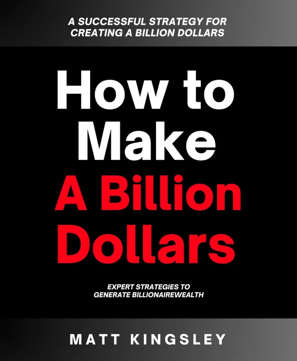 How to Make a Billion Dollars : A Successful Strategy for Creating a Billion Dollars