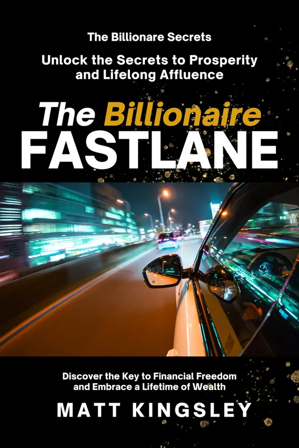 The Billionaire Fastlane : Unlock the Secrets to Prosperity and Lifelong Affluence