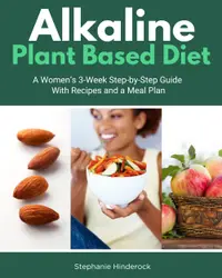 Alkaline Plant Based Diet : A Women’s 3-Week Step-by-Step With Recipes and a Meal Plan