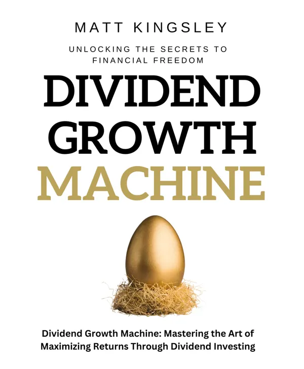 Dividend Growth Machine : Mastering the Art of Maximizing Returns Through Dividend Investing