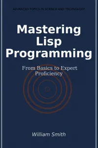 Mastering Lisp Programming : From Basics to Expert Proficiency