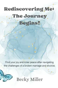 Rediscovering Me: The Journey Begins : Find your joy and inner peace after navigating the challenges of a broken marriage and divorce.