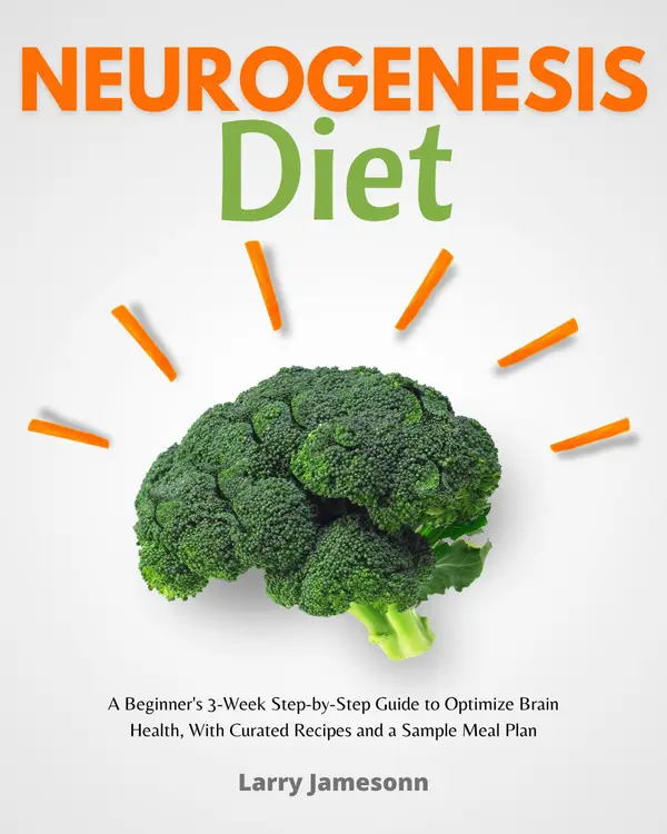 Neurogenesis Diet : A Beginner's 3-Week Step-by-Step Guide to Optimize Brain Health, with Curated Recipes and a Sample Meal Plan