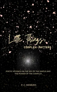 Little Things, complex matters : Poetic musings on the joy of the simple and the power of the complex