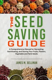 The Seed Saving Guide : A Comprehensive Manual for Harvesting, Germinating, and Storing Your Fruits, Flowers, Vegetable and Herb Seeds