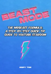 Beast Mode : The MrBeast Formula: A Step-by-Step Quick-Tip Guide to YouTube Stardom
