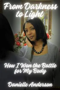 From Darkness to Light : How I Won the Battle for My Body