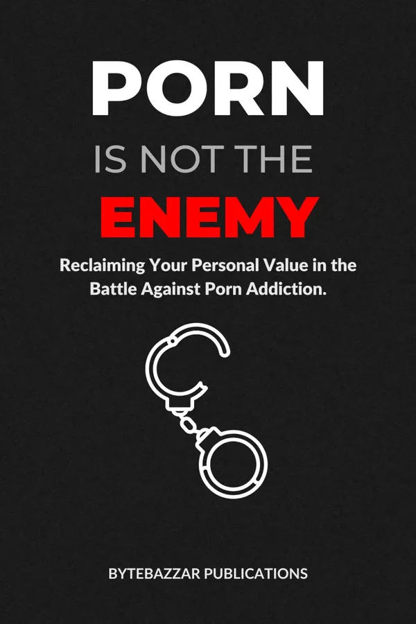 Porn is Not the Enemy : Reclaiming Your Personal Value in the Battle Against Porn Addiction