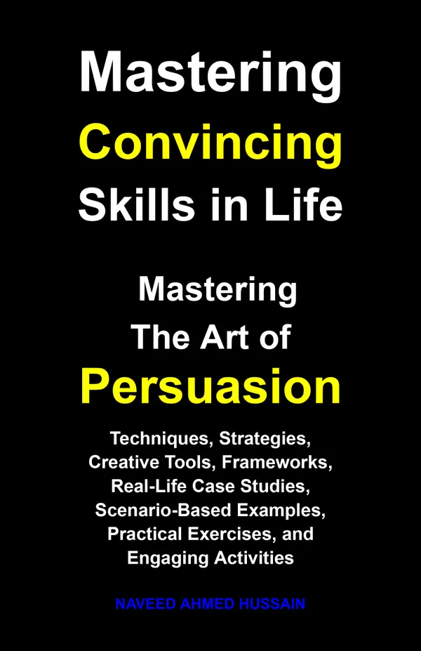 Mastering Convincing Skills in Life : Mastering the Art of Persuasion