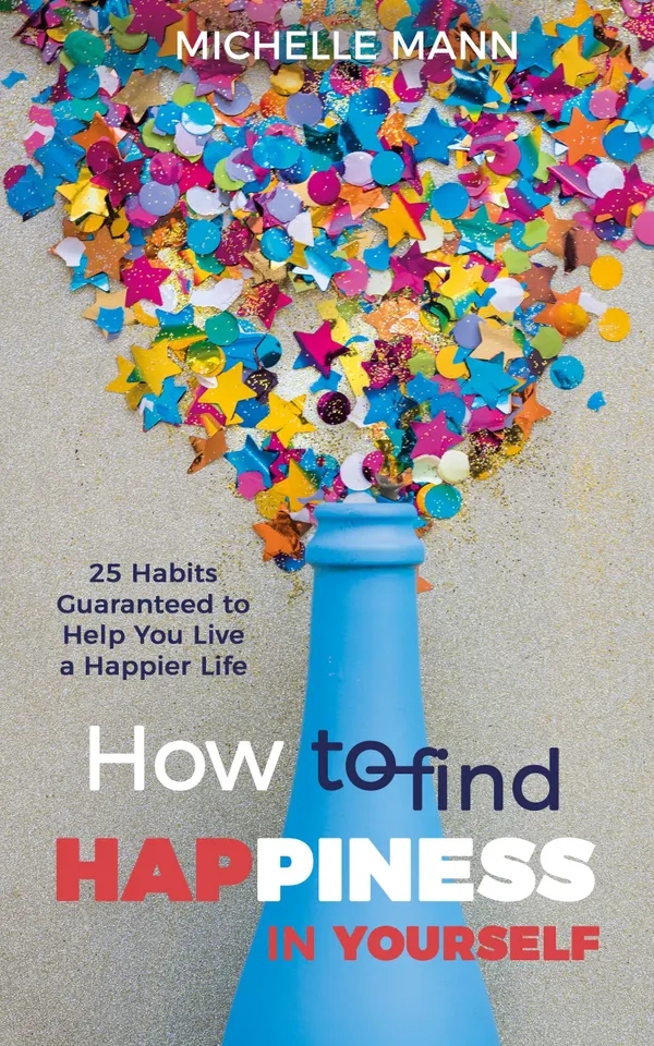 How to Find Happiness In Yourself : 25 Habits Guaranteed to Help You Live a Happier Life
