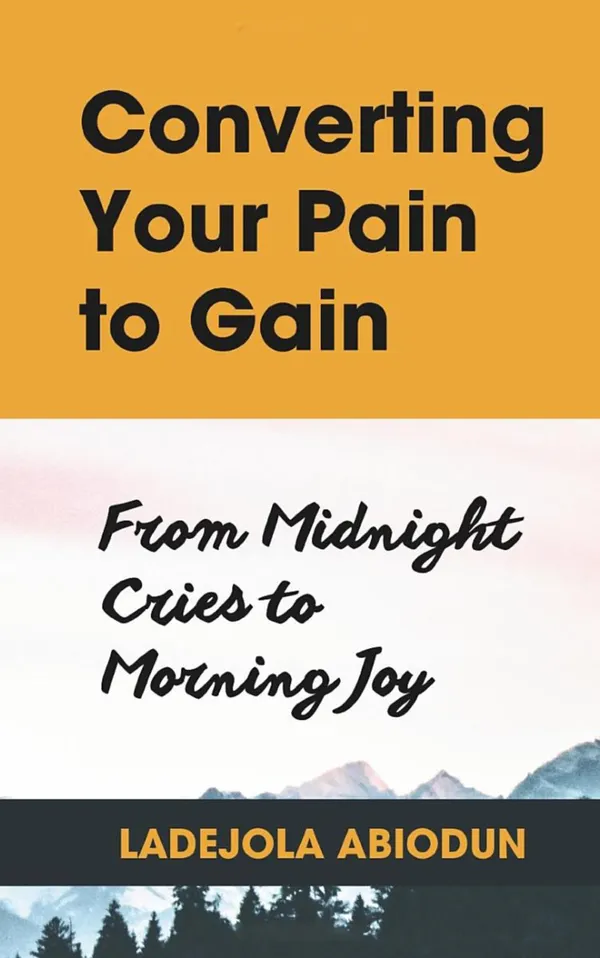 Converting Your Pain to Gain : From Midnight Cries to Morning Joy