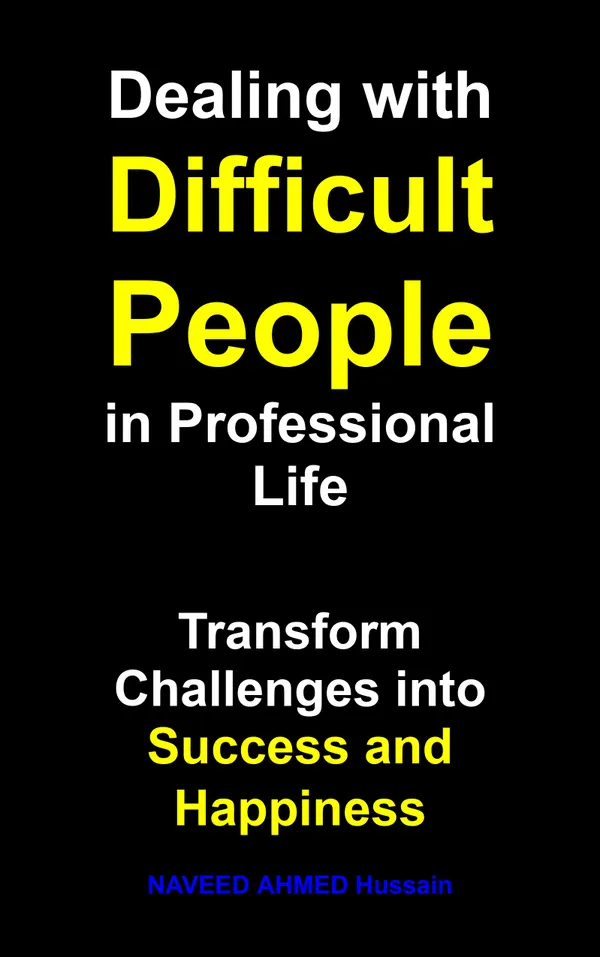 Dealing with Difficult People in Professional Life : Transform Challenges into Success and Happiness