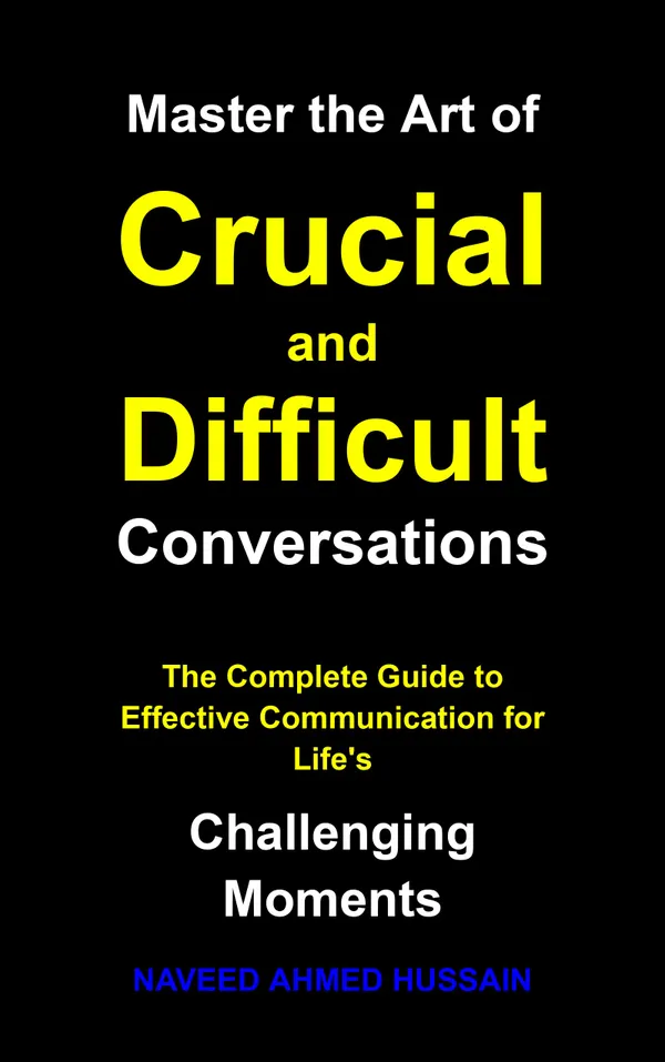 Master the Art of Crucial and Difficult Conversations : The Complete Guide to Effective Communication for Life's Challenging Moments