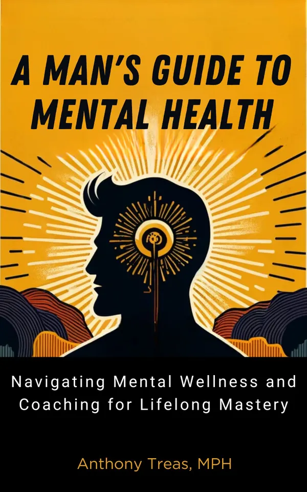 A Man's Guide to Mental Health : Navigating Mental Wellness and Coaching for Lifelong Mastery