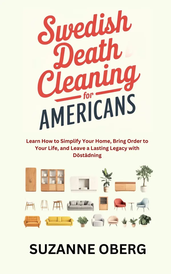 Swedish Death Cleaning for Americans : Learn How to Simplify Your Home, Bring Order to Your Life, and Leave a Lasting Legacy with Döstädning