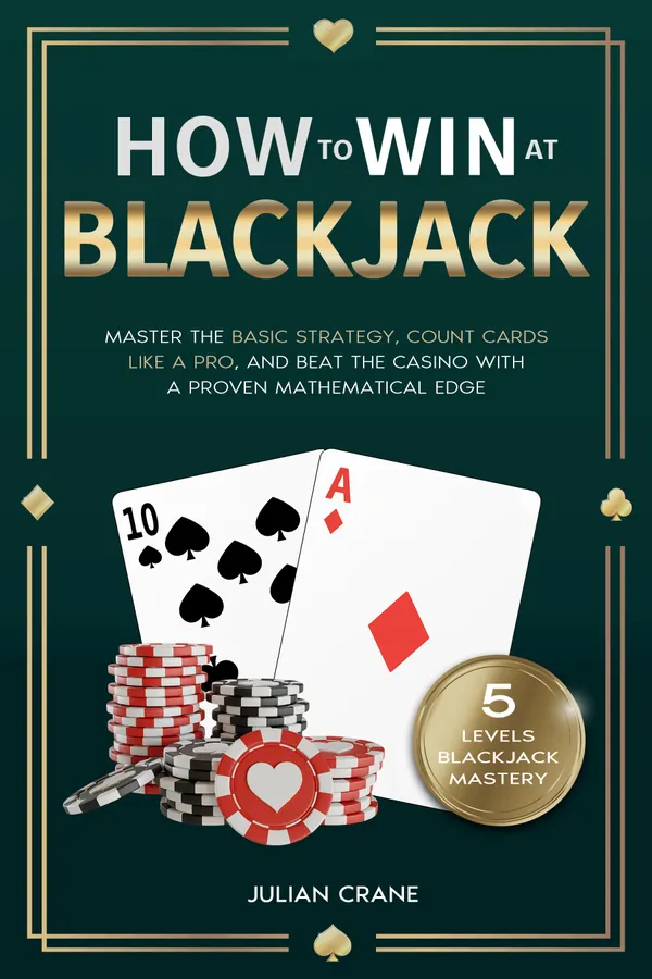 How to Win at Blackjack : Master the Basic Strategy, Count Cards Like a Pro, and Beat the Casino with a Proven Mathematical Edge
