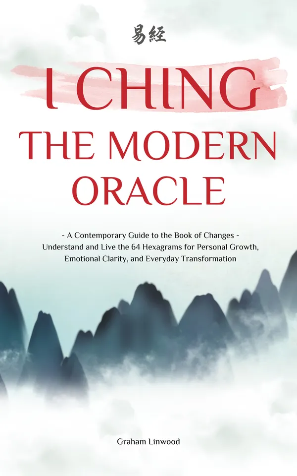 I Ching | The Modern Oracle : A Contemporary Guide to the Book of Changes | Understand and Live the 64 Hexagrams for Personal Growth, Emotional Clarity, and Everyday Transformation
