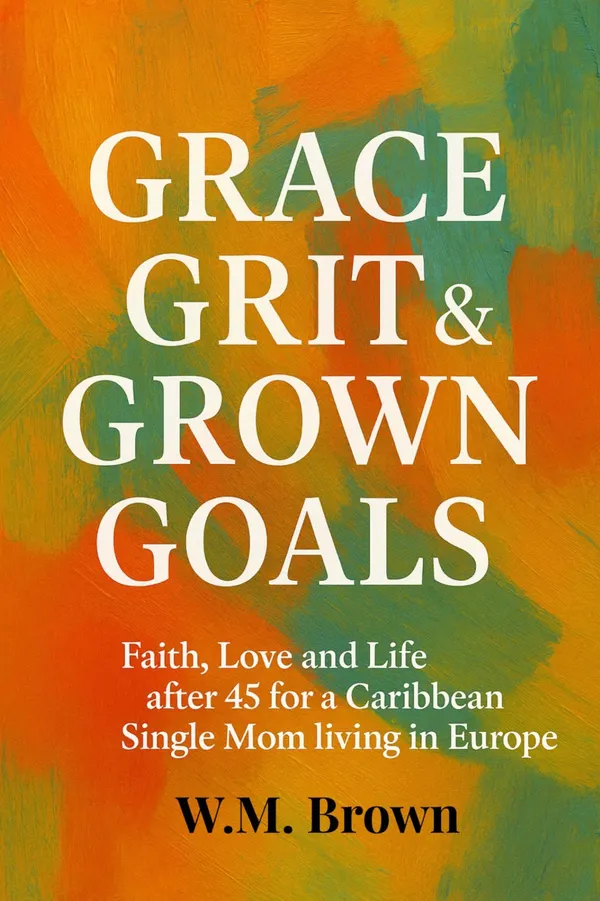 Grace Grit & Grown Goals : Faith, Love and Life after 45 for a Caribbean Single Mom living In Europe