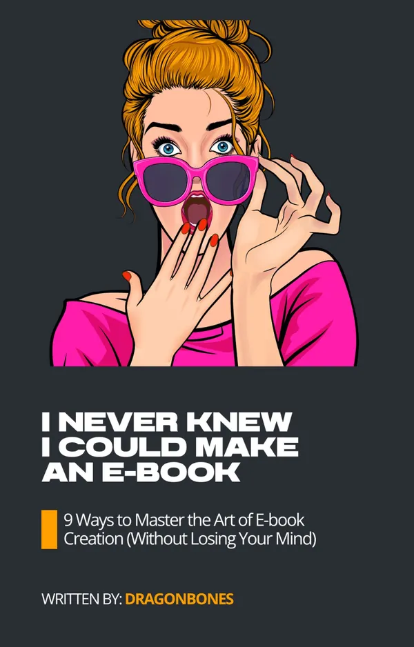 I Never Knew I Could Make An E-Book : 9 Ways to Master the Art of E-book Creation(Without Losing Your Mind)