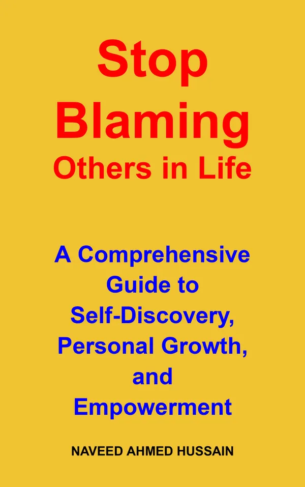 Stop Blaming Others in Life : A Comprehensive Guide to Self-Discovery, Personal Growth, and Empowerment