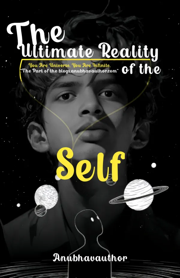 The Ultimate Reality of the Self : You Are Universe, You Are Infinite