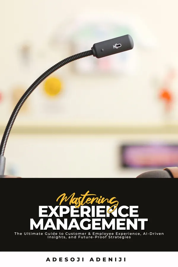 Mastering Experience Management : The Ultimate Guide to Customer & Employee Experience, AI-Driven Insights, and Future-Proof Strategies