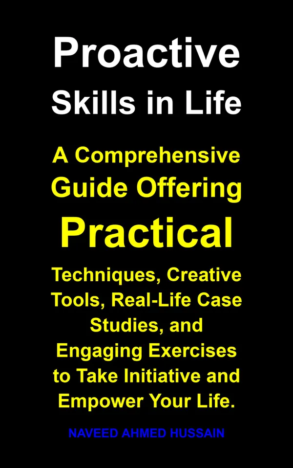 Proactive Skills in Life : A Comprehensive Guide Offering Practical Techniques, Creative Tools, Real-Life Case Studies, and Engaging Exercises to Take Initiative and Empower Your Life.
