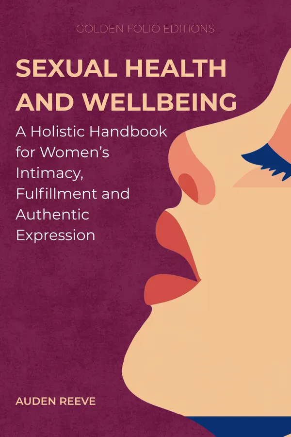 Sexual Health and Wellbeing : A Holistic Handbook for Women’s Intimacy, Fulfillment and Authentic Expression