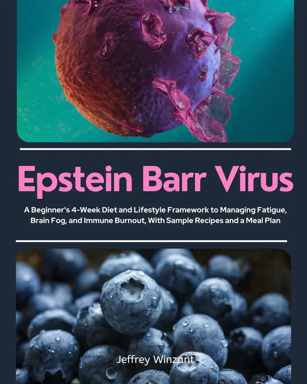 Epstein Barr Virus : A Beginner's 4-Week Diet and Lifestyle Framework to Managing Fatigue, Brain Fog, and Immune Burnout, With Sample Recipes and a Meal Plan