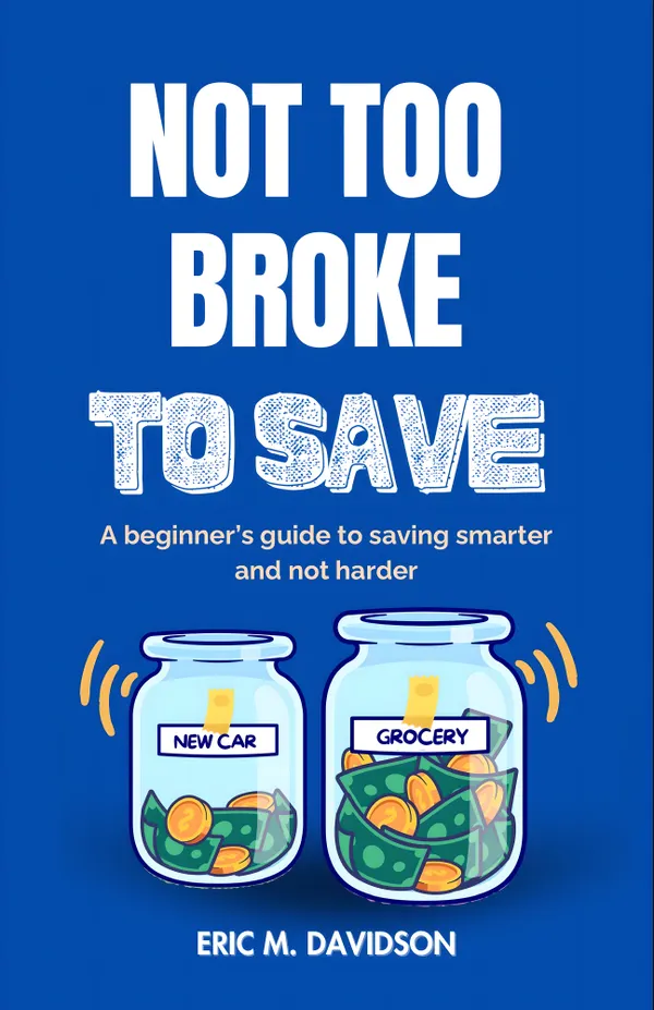 Not Too Broke To Save : A Beginners Guide To Saving Smarter And Not Harder