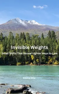 Invisible Weights : Small Shifts That Reveal Lighter Ways to Live