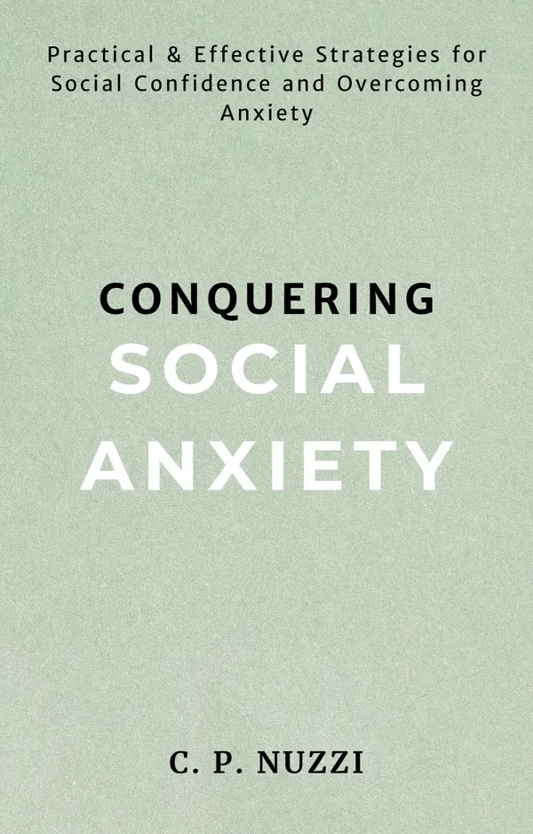 Conquering Social Anxiety : Practical & Effective Strategies for Social Confidence and Overcoming Anxiety