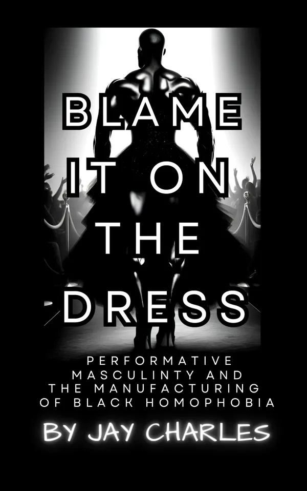 Blame It On The Dress : The Manufacturing of Black Homophobia and Performative Masculinity