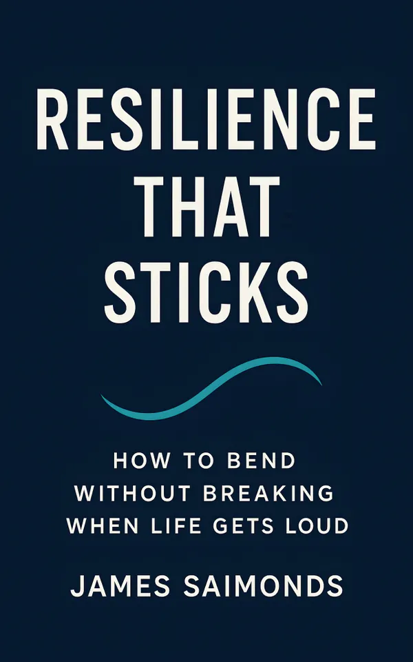 Resilience That Sticks : How to Bend Without Breaking When Life Gets Loud