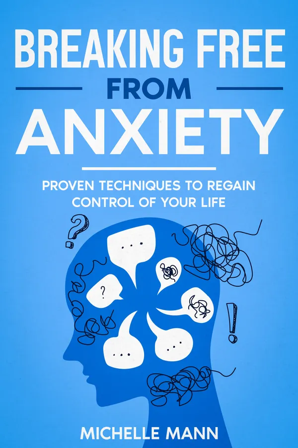 Breaking Free from Anxiety : Proven Techniques to Regain Control of Your Life