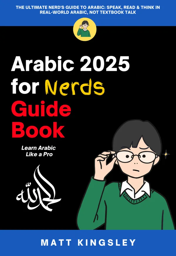 Arabic for Nerds Guide Book : The Ultimate Nerd's Guide to Arabic: Speak, Read & Think in Real-World Arabic, Not Textbook Talk