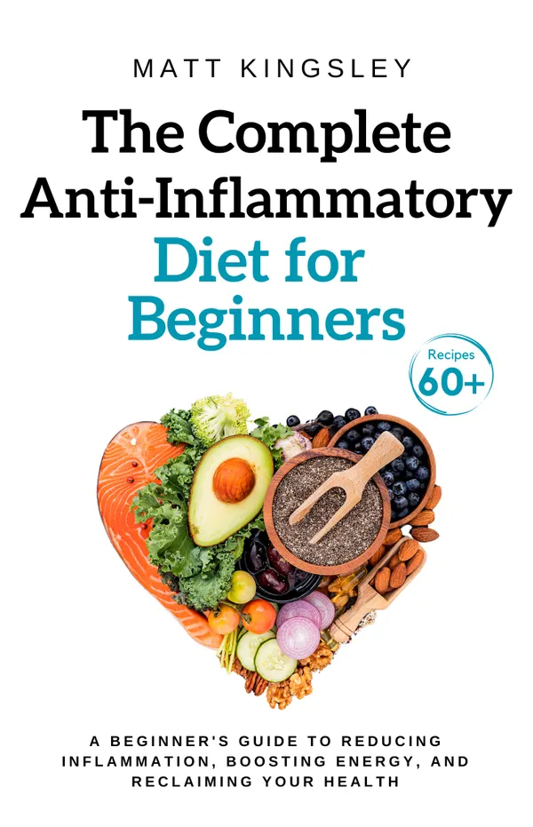 The Complete Anti-Inflammatory Diet for Beginners : Anti-Inflammatory Recipes,Healthy Eating,Weight Loss, Recipe Book,100 Recipes. Recipes Included. Contents Included