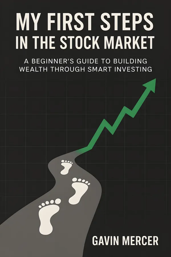 My First Steps in the Stock Market : A Beginner's Guide to Building Wealth Through Smart Investing