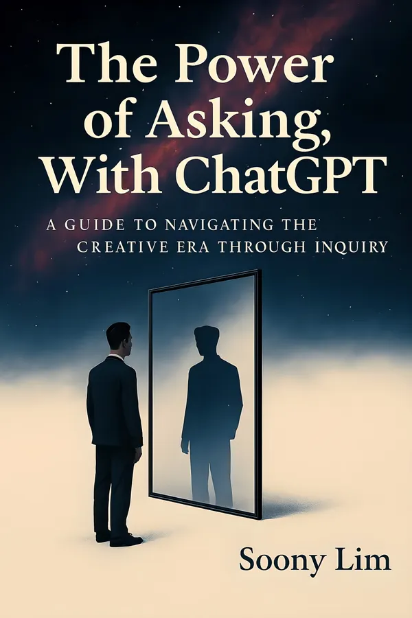 The Power of Asking, With ChatGPT : A Guide to Navigating the Creative Era Through Inquiry
