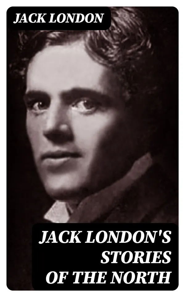 Jack London's Stories of the North : Complete Collection