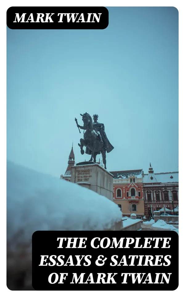 The Complete Essays & Satires of Mark Twain : What Is Man?; How To Tell A Story; The Wounded Soldier; To My Missionary Critics; The Bee; Is Shakespeare Dead?...