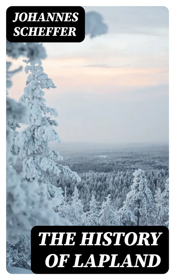 The History of Lapland : Wherein Are Shewed the Original, Manners, Habits, Marriages, Conjurations, &c. of That People