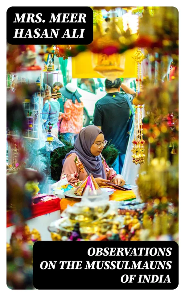 Observations on the Mussulmauns of India : Descriptive of Their Manners, Customs, Habits and Religious Opinions Made During a Twelve Years' Residence in Their Immediate Society