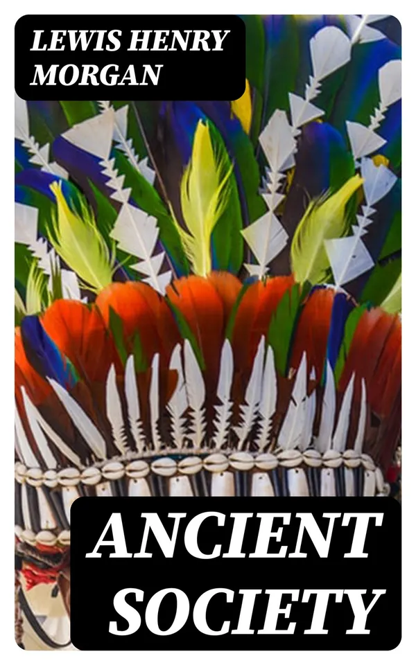 Ancient Society : Or, Researches in the Lines of Human Progress from Savagery, through Barbarism to Civilization