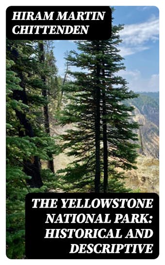 The Yellowstone National Park: Historical and Descriptive - Hiram Martin Chittenden
