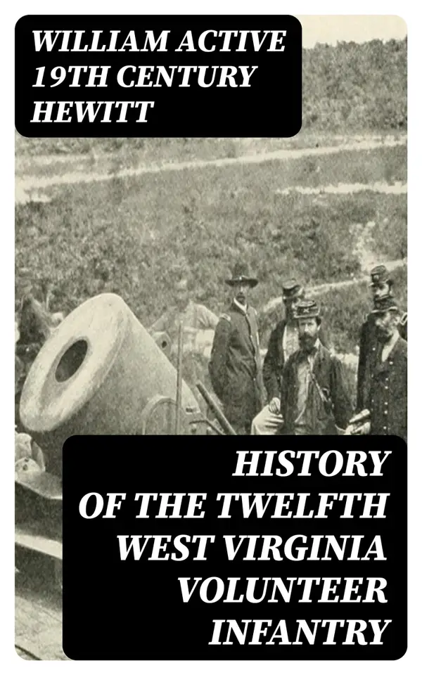 History of the Twelfth West Virginia Volunteer Infantry : The Part It Took in the War of the Rebellion, 1861-1865